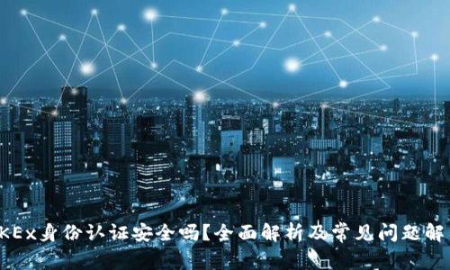 OKEx身份认证安全吗？全面解析及常见问题解答
