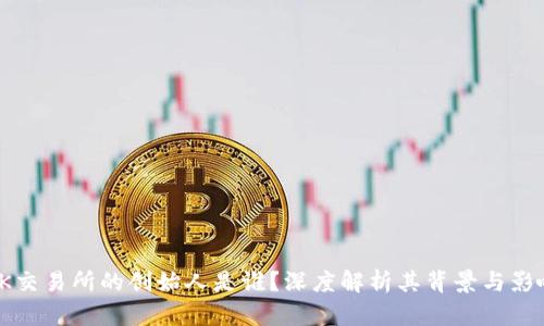 OK交易所的创始人是谁？深度解析其背景与影响