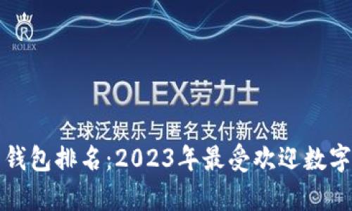 世界数字资产钱包排名：2023年最受欢迎数字钱包全面解析