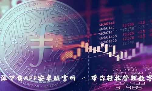比特派下载APP安卓版官网 - 带你轻松管理数字资产