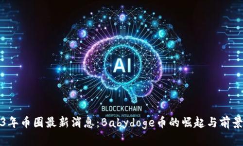 2023年币圈最新消息：Babydoge币的崛起与前景分析