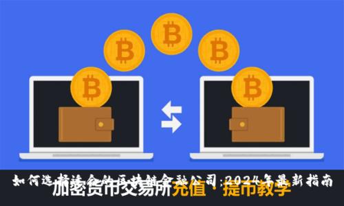 如何选择适合的区块链金融公司：2024年最新指南