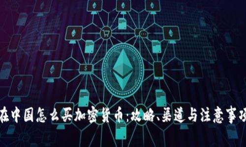 在中国怎么买加密货币：攻略、渠道与注意事项