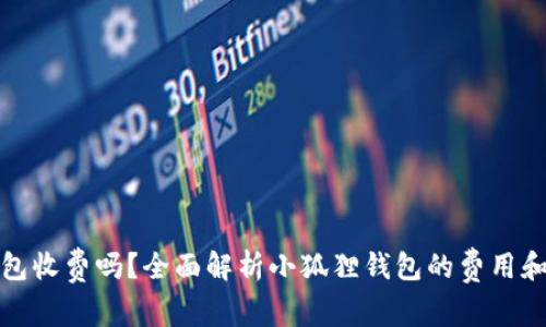 小狐狸钱包收费吗？全面解析小狐狸钱包的费用和使用攻略