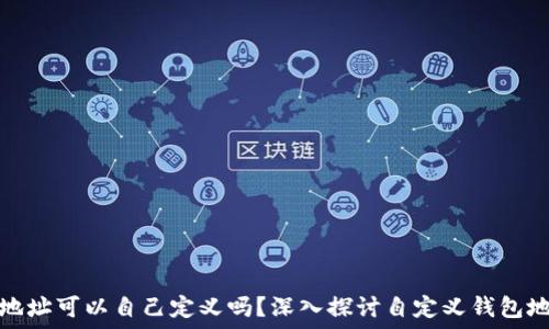  
区块链钱包地址可以自己定义吗？深入探讨自定义钱包地址的可能性