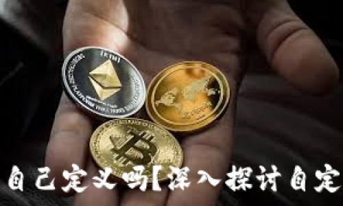  
区块链钱包地址可以自己定义吗？深入探讨自定义钱包地址的可能性