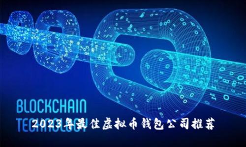 2023年最佳虚拟币钱包公司推荐