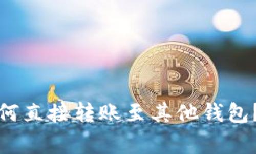 : 区块链钱包如何直接转账至其他钱包？详细解析与指南