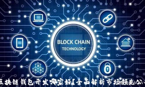 
区块链钱包开发哪家好？全面解析市场领先公司