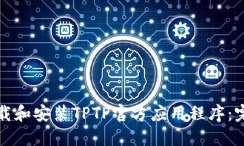 如何下载和安装TPTP官方应用程序：完整指南