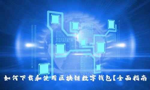 如何下载和使用区块链数字钱包？全面指南