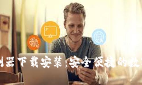 区块链钱包探测器下载安装：安全便捷的数字资产管理工具
