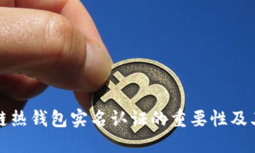区块链热钱包实名认证的重要性及其影响