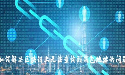 如何解决区块链上无法查询到钱包地址的问题