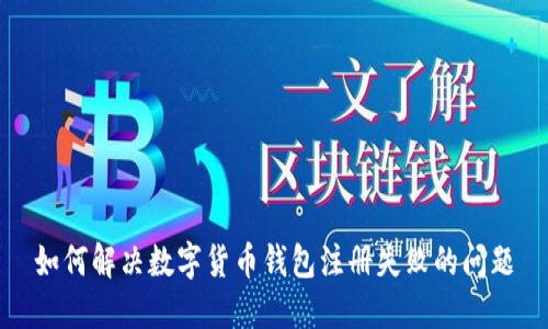 如何解决数字货币钱包注册失败的问题