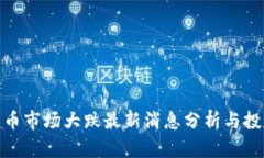 数字货币市场大跌最新消息分析与投资策略