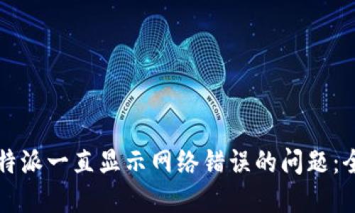 解决比特派一直显示网络错误的问题：全面指南