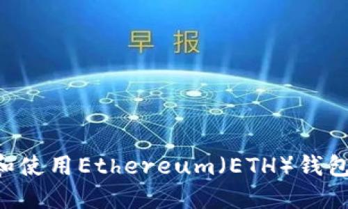 如何创建和使用Ethereum（ETH）钱包：详细指南