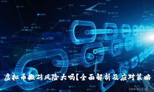 虚拟币搬砖风险大吗？全面解析及应对策略