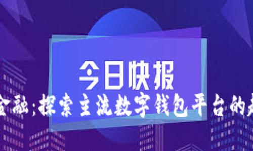 畅游数字金融：探索主流数字钱包平台的趋势与特色