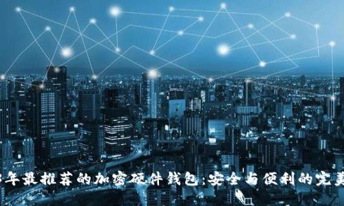 2023年最推荐的加密硬件钱包：安全与便利的完美结合