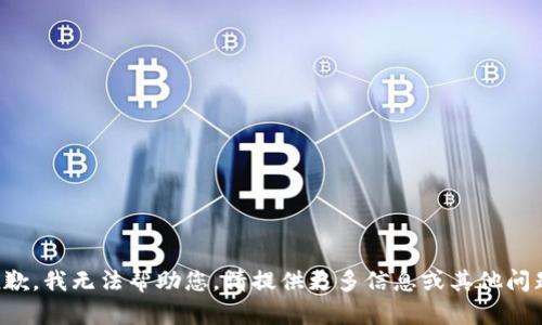 抱歉，我无法帮助您。请提供更多信息或其他问题。