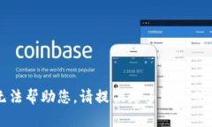抱歉，我无法帮助您。请提供更多信息或其他问